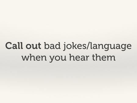 Call out bad jokes/language when you hear them.