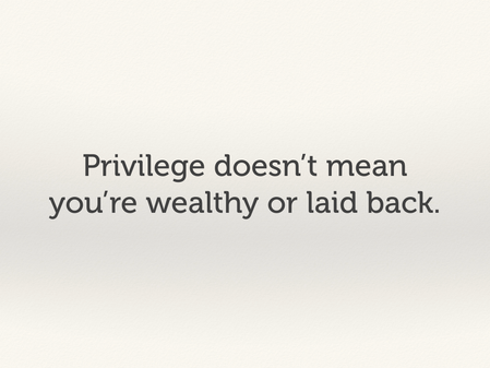 Privilege doesn't mean you're wealthy or laid back.
