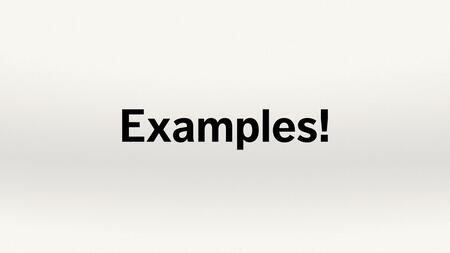 Text slide. “Examples!”