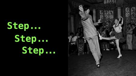 Cover slide. On the left hand side is “Step… Step… Step…” in green text, and on the right hand side is a black-and-white photo of two dancers.