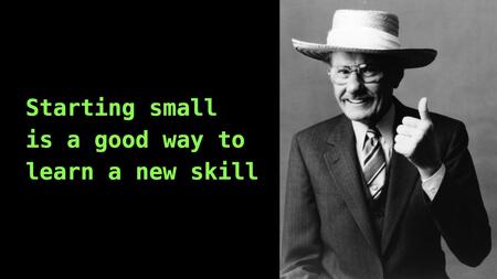 A slide with the text “Starting small is a good way to learn a new skill” and a black-and-white photo of a man in a cool hat smiling and giving a thumbs up.