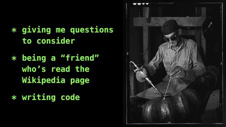 Left: a list with three items. Giving me questions to consider; being a “friend” who's read the Wikipedia page; writing code. Right: a black-and-white photo of somebody welding a large piece of pipe.