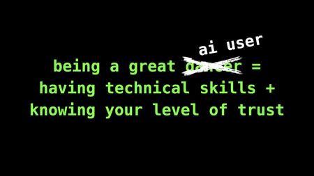 Text slide. Being a great AI user = having technical skills and knowing your level of trust. The word 'dancer' has been crossed out and replaced with 'AI user'.