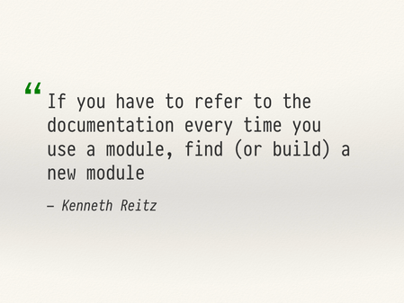 A quote from Kenneth Reitz: “If you have to refer to the documentation every time you use a module, find (or build) a new module.”.