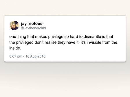 A tweet from jaythenerdkid: “one thing that makes privilege so hard to dismantle is that the privileged don’t realise they have it”.