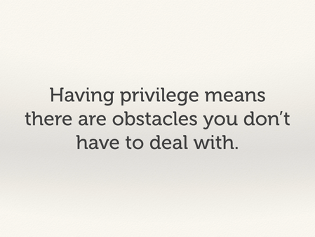 Having privilege means there are obstacles you don't have to deal with.
