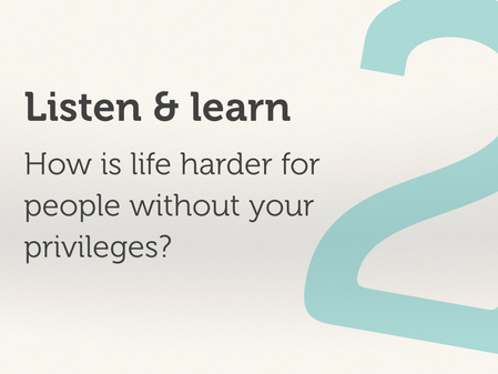 Listen and learn: how is life harder for people without your privilege?