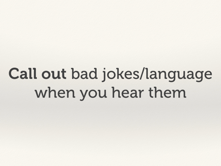 Call out bad jokes/language when you hear them.