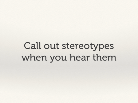 Call out stereotypes when you hear them.