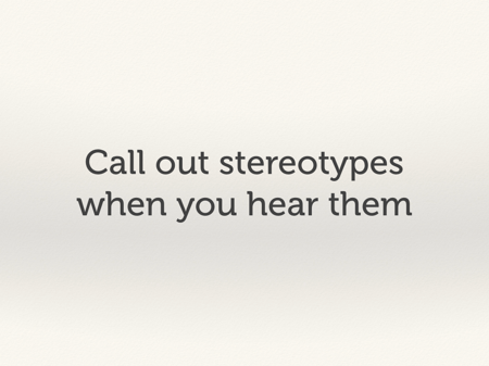 Call out stereotypes when you hear them.