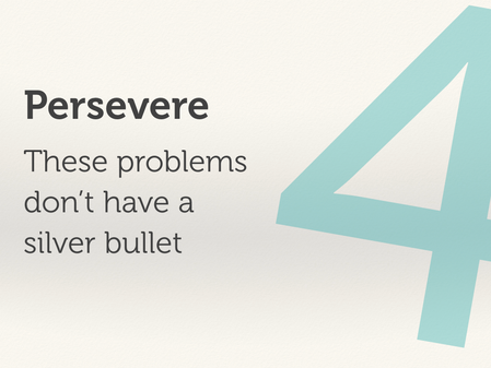 Persevere: These problems don't have a silver bullet.