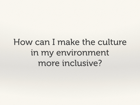 How can I make the culture in my environment more inclusive?