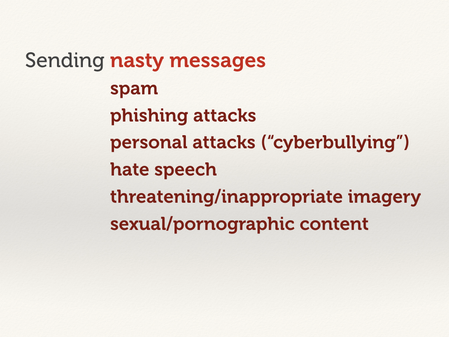 Sending nasty messages: hate speech, threatening/inappropaite imagery, sexual/pornographic content.