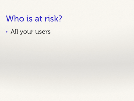 Who is at risk? All your users.