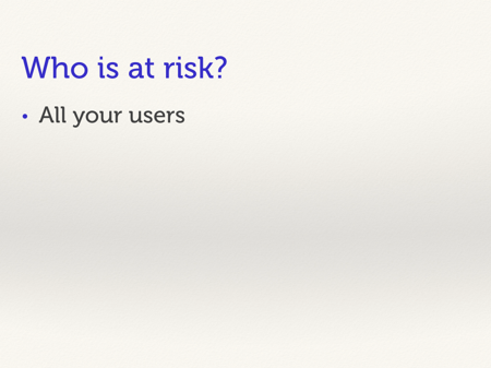 Who is at risk? All your users.