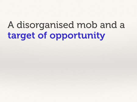 A disorganised mob and a target of opportunity.