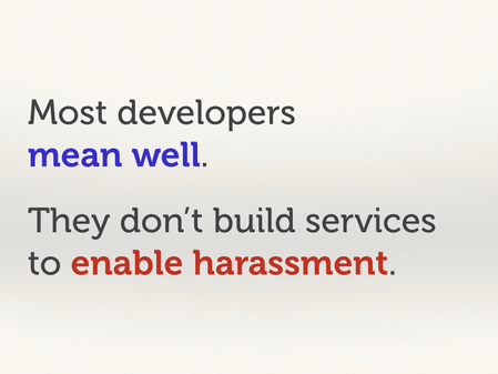 Text slide: “Most developers mean well. They don’t build services to enable harassment.”