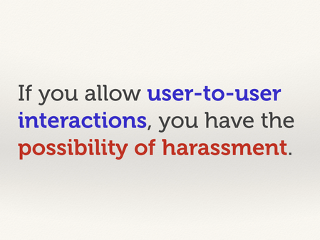 Text slide: “If you allow user-to-user interactions, you have the possibility of harassment.”