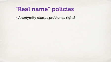 Text slide. “‘Real name’ policies. Anonymity causes problems, right?”