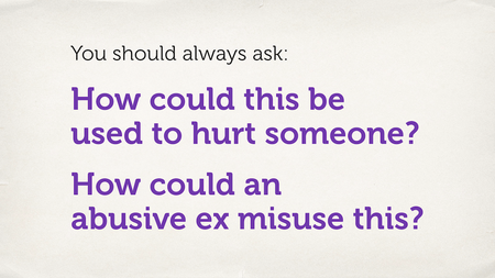 Text slide: “You should always ask: How could this be used to hurt someone? How could an abusive ex misuse this?”