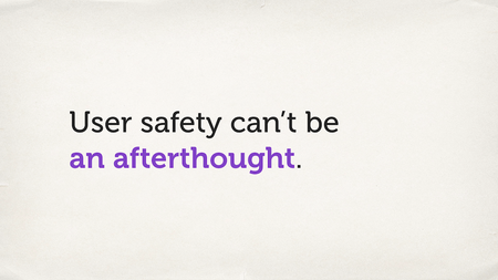 Text slide. “User safety can’t be an afterthought.”