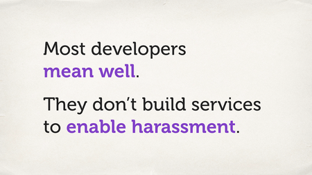 Text slide. “Most developers mean well. They don’t build services to enable harassment.”
