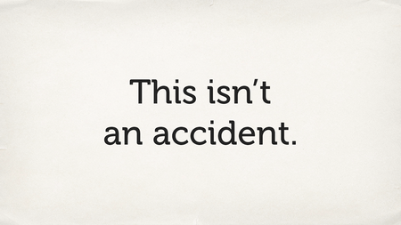Text slide. “This isn’t an accident.”