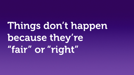 Text slide, white text on purple. “Things don’t happen because they’re ‘fair’ or ‘right’.”