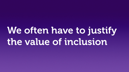 Text slide, white text on purple. “We often have to justify the value of inclusion.”