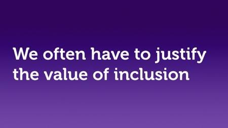 Text slide, white text on purple. “We often have to justify the value of inclusion.”