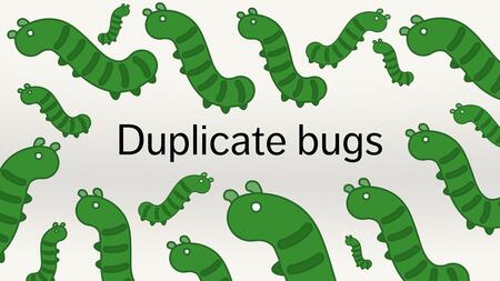 A slide covered in green bugs and the text “Duplicate bugs”.