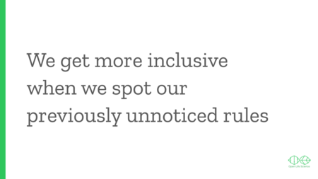 Text slide: We get more inclusive when we spot our previously unnoticed rules.
