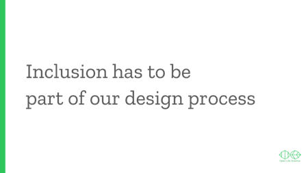 Text slide: Inclusion has to be part of our design process.