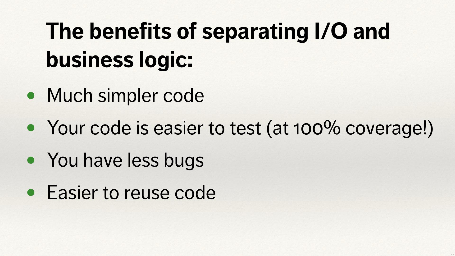 Summary slide. “The benefits of separating I/O and business logic”.